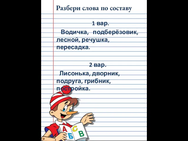 Разбери слова по составу 1 вар. Водичка, подберёзовик, лесной, речушка, пересадка. 2