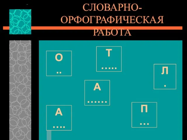 Т ….. П … Л . А …… А …. О .. СЛОВАРНО-ОРФОГРАФИЧЕСКАЯ РАБОТА