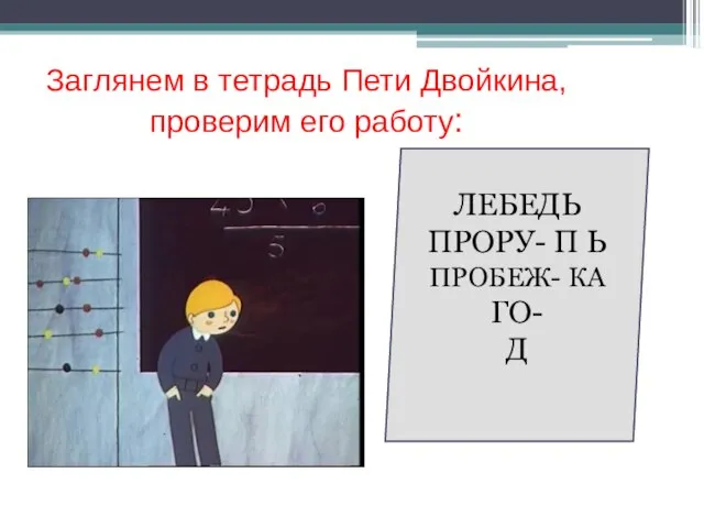 Заглянем в тетрадь Пети Двойкина, проверим его работу: ЛЕБЕДЬ ПРОРУ- П Ь ПРОБЕЖ- КА ГО- Д