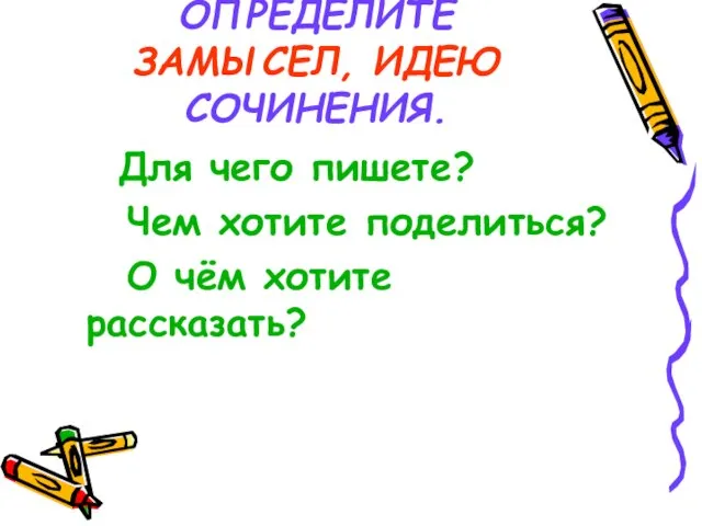 ОПРЕДЕЛИТЕ ЗАМЫСЕЛ, ИДЕЮ СОЧИНЕНИЯ. Для чего пишете? Чем хотите поделиться? О чём хотите рассказать?