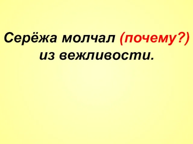 Серёжа молчал (почему?) из вежливости.