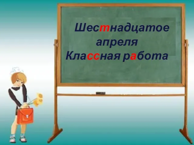 Шестнадцатое апреля Классная работа