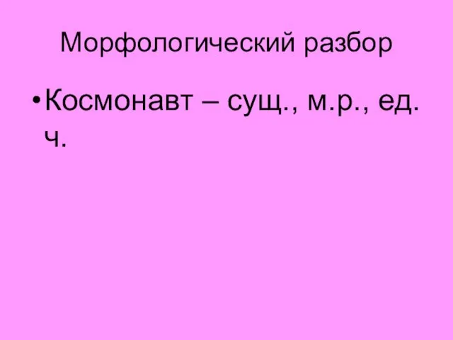 Морфологический разбор Космонавт – сущ., м.р., ед.ч.