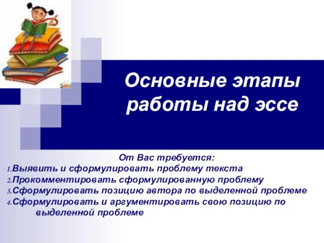 Основные этапы работы над эссе От Вас требуется: Выявить и сформулировать проблему