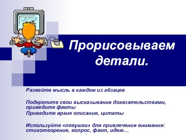 Прорисовываем детали. Развейте мысль в каждом из абзацев Подкрепите свои высказывания доказательствами,