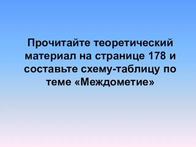 Прочитайте теоретический материал на странице 178 и составьте схему-таблицу по теме «Междометие»