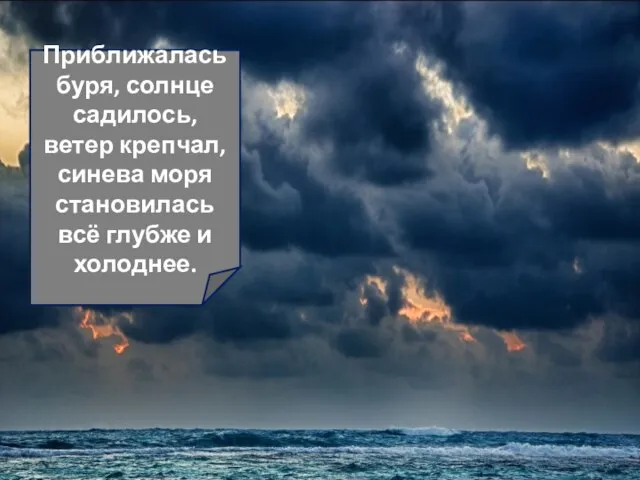 Приближалась буря, солнце садилось, ветер крепчал, синева моря становилась всё глубже и холоднее.