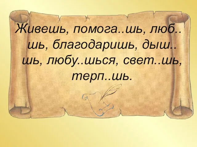 Живешь, помога..шь, люб..шь, благодаришь, дыш..шь, любу..шься, свет..шь, терп..шь.