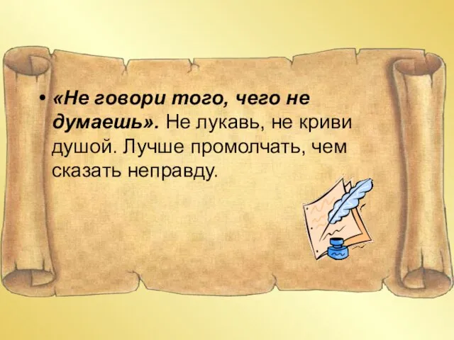 «Не говори того, чего не думаешь». Не лукавь, не криви душой. Лучше промолчать, чем сказать неправду.