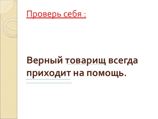 Проверь себя : Верный товарищ всегда приходит на помощь.