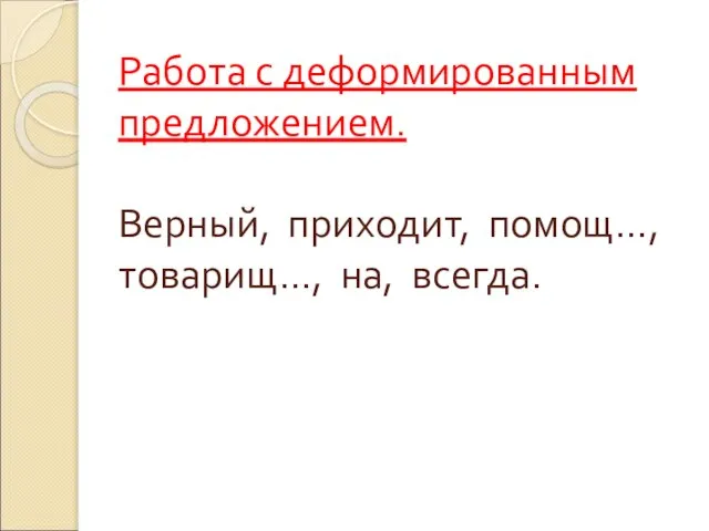 Работа с деформированным предложением. Верный, приходит, помощ…, товарищ…, на, всегда.