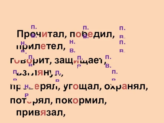 Прочитал, победил, прилетел, говорит, защищает, взглянул, проверял, угощал, охранял, потерял, покормил, привязал,