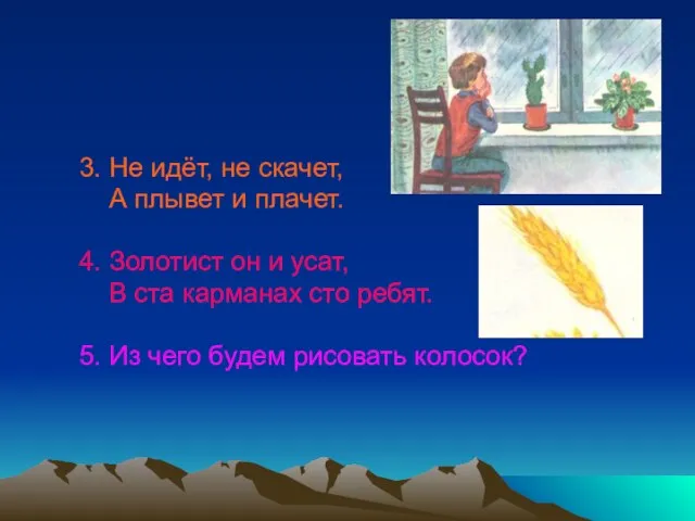 3. Не идёт, не скачет, А плывет и плачет. 4. Золотист он