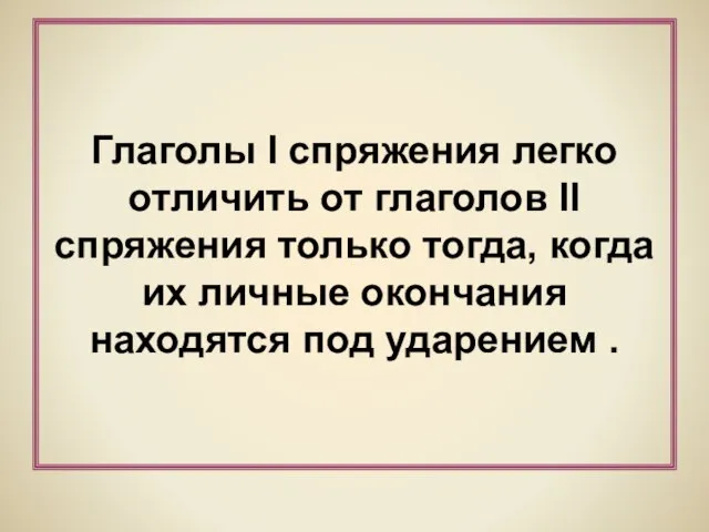 Глаголы I спряжения легко отличить от глаголов II спряжения только тогда, когда