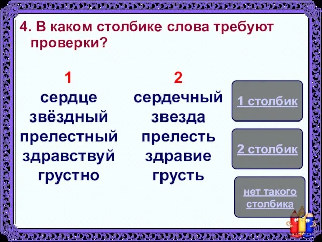 4. В каком столбике слова требуют проверки? 1 сердце звёздный прелестный здравствуй