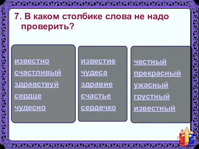 7. В каком столбике слова не надо проверить? известие чудеса здравие счастье