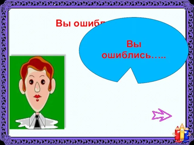 Вы ошиблись….. Вы ошиблись…..