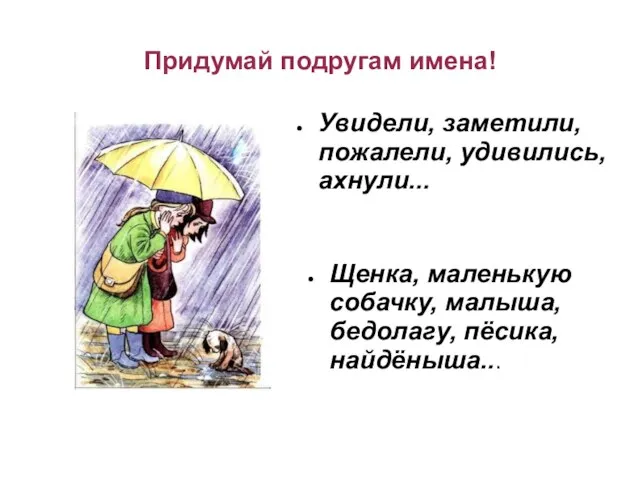 Придумай подругам имена! Увидели, заметили, пожалели, удивились, ахнули... Щенка, маленькую собачку, малыша, бедолагу, пёсика, найдёныша...