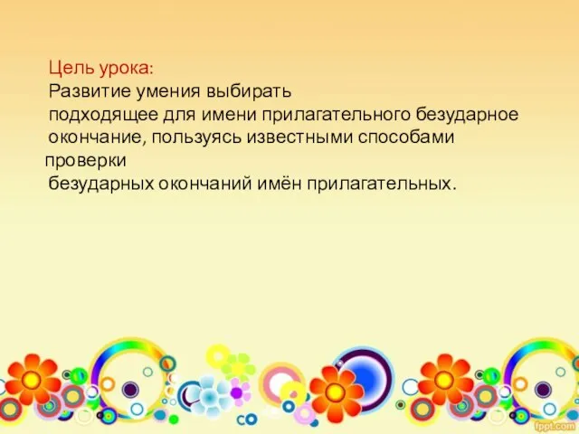 Цель урока: Развитие умения выбирать подходящее для имени прилагательного безударное окончание, пользуясь