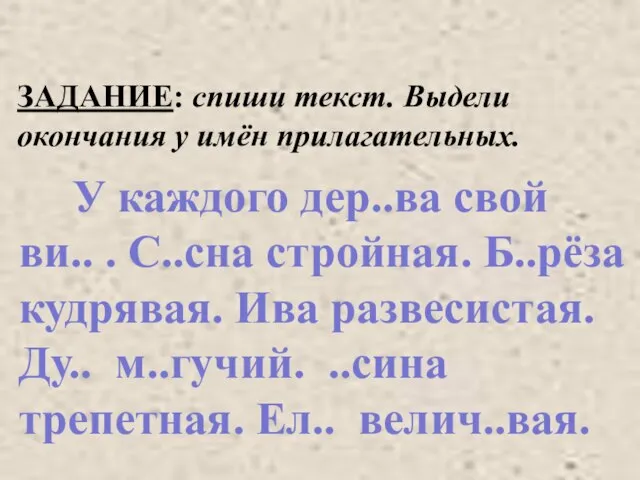 ЗАДАНИЕ: спиши текст. Выдели окончания у имён прилагательных. У каждого дер..ва свой