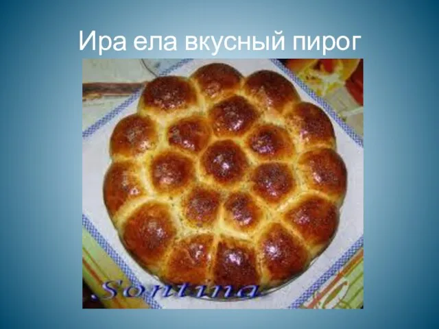 Ира ела вкусный пирог