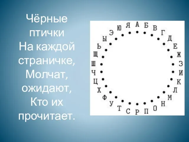 Чёрные птички На каждой страничке, Молчат, ожидают, Кто их прочитает.