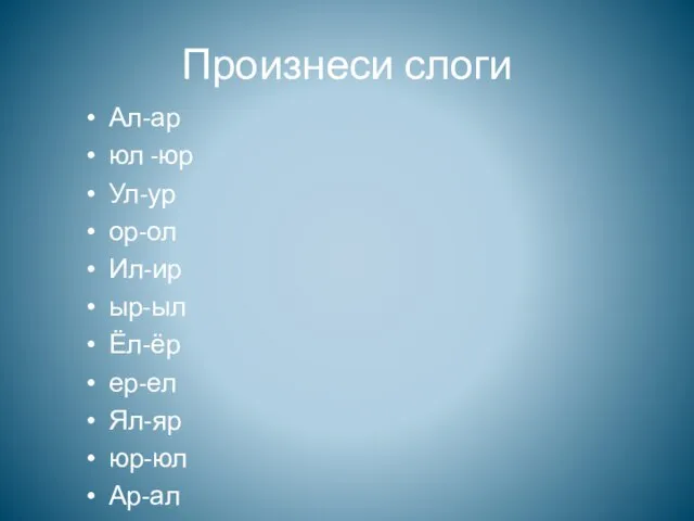 Произнеси слоги Ал-ар юл -юр Ул-ур ор-ол Ил-ир ыр-ыл Ёл-ёр ер-ел Ял-яр