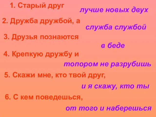 1. Старый друг лучше новых двух 2. Дружба дружбой, а служба службой