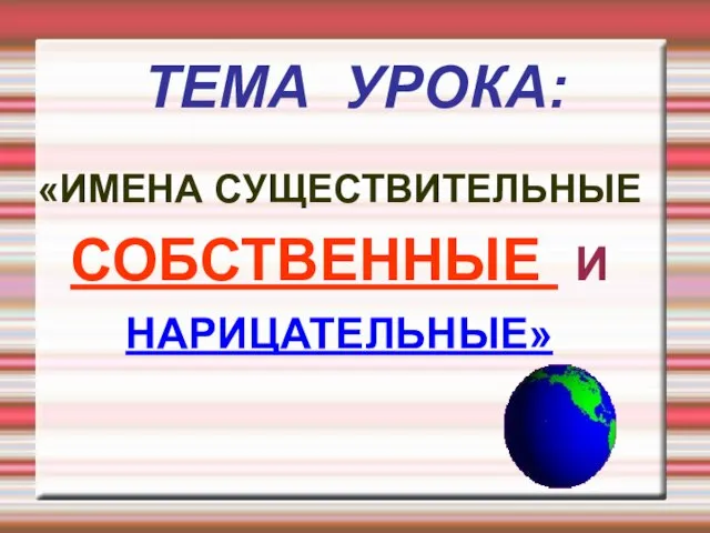 ТЕМА УРОКА: «ИМЕНА СУЩЕСТВИТЕЛЬНЫЕ СОБСТВЕННЫЕ И НАРИЦАТЕЛЬНЫЕ»