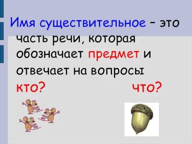 Имя существительное – это часть речи, которая обозначает предмет и отвечает на вопросы кто? что?