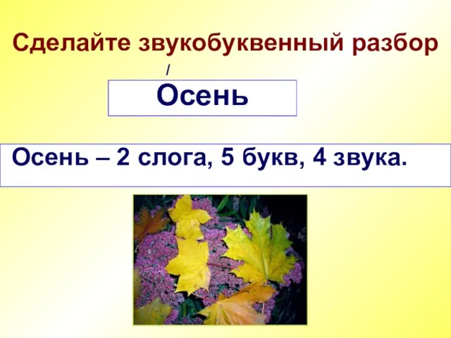 Сделайте звукобуквенный разбор Осень Осень – 2 слога, 5 букв, 4 звука. /