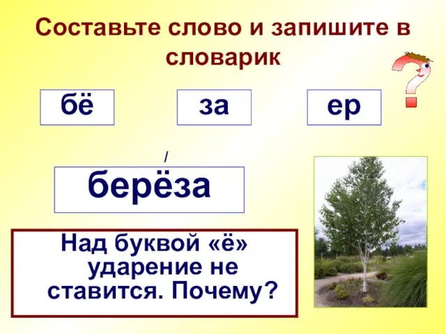 Составьте слово и запишите в словарик бё / за ер берёза Над