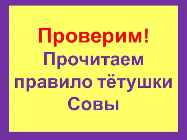 Проверим! Прочитаем правило тётушки Совы