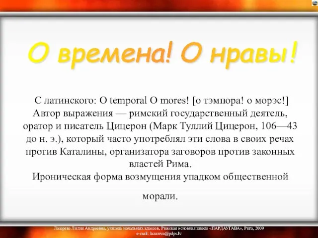 С латинского: О temporal О mores! [о тэмпора! о морэс!]Автор выражения —