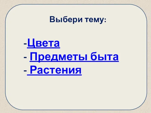 Цвета Предметы быта Растения Выбери тему: