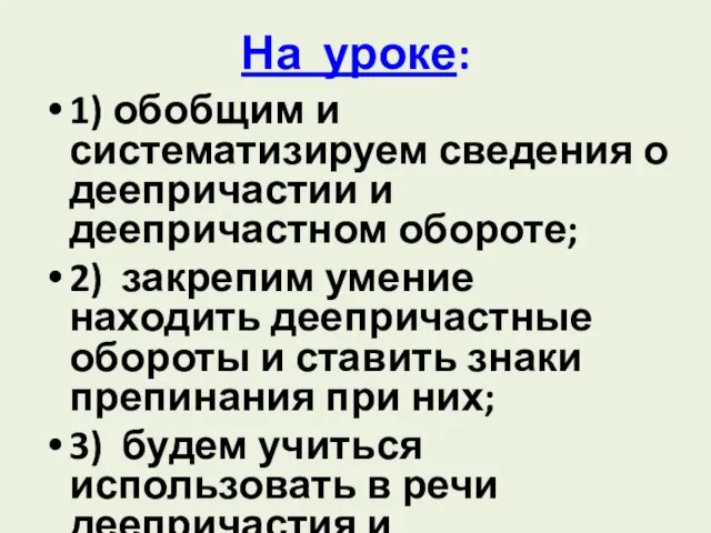 На уроке: 1) обобщим и систематизируем сведения о деепричастии и деепричастном обороте;