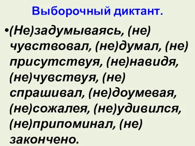 Выборочный диктант. (Не)задумываясь, (не)чувствовал, (не)думал, (не)присутствуя, (не)навидя, (не)чувствуя, (не)спрашивал, (не)доумевая, (не)сожалея, (не)удивился, (не)припоминал, (не)закончено.