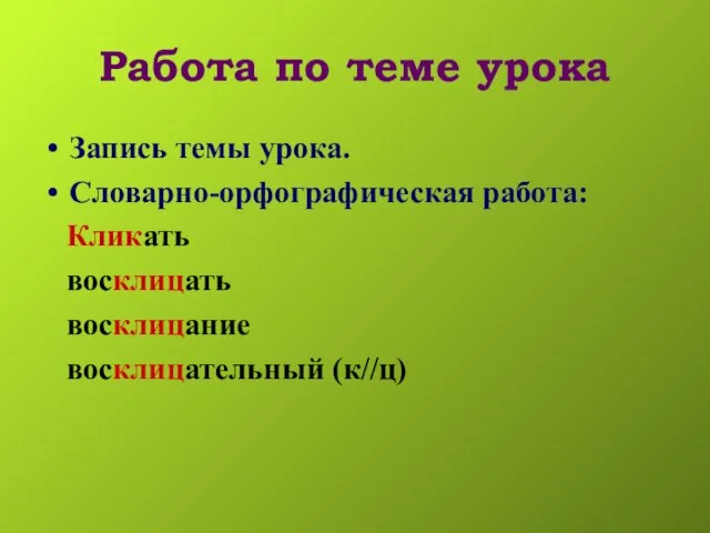 Работа по теме урока Запись темы урока. Словарно-орфографическая работа: Кликать восклицать восклицание восклицательный (к//ц)