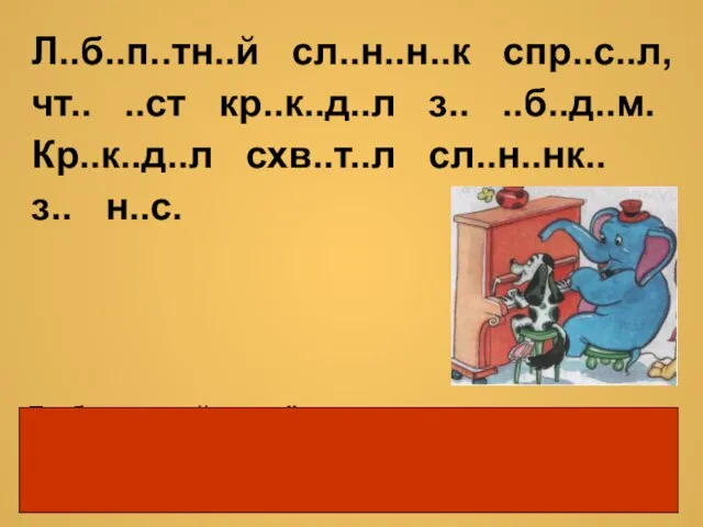 Л..б..п..тн..й сл..н..н..к спр..с..л, чт.. ..ст кр..к..д..л з.. ..б..д..м. Кр..к..д..л схв..т..л сл..н..нк.. з..