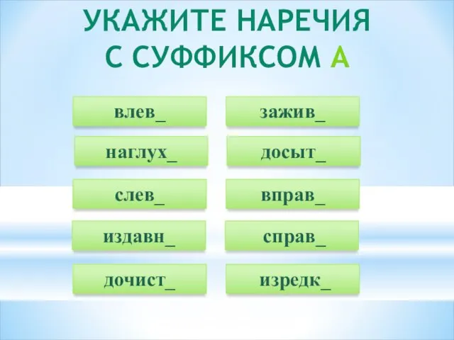 УКАЖИТЕ НАРЕЧИЯ С СУФФИКСОМ А влев_ досыт_ слев_ издавн_ дочист_ зажив_ наглух_ вправ_ справ_ изредк_