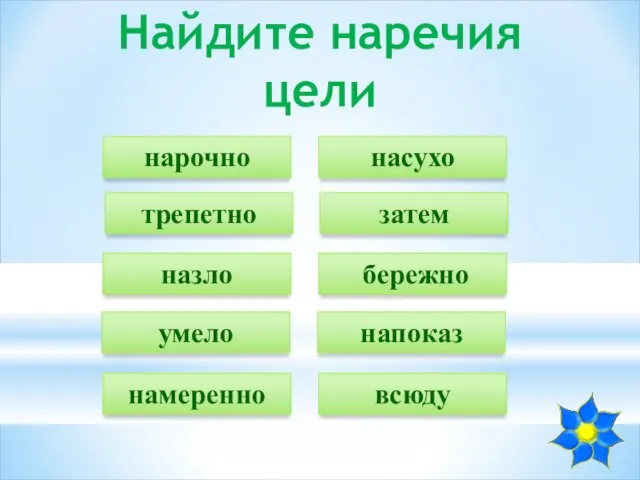 Найдите наречия цели нарочно затем назло умело намеренно насухо трепетно бережно напоказ всюду