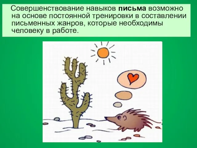 Совершенствование навыков письма возможно на основе постоянной тренировки в составлении письменных жанров,