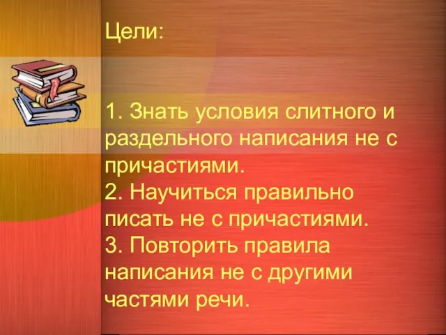 Цели: 1. Знать условия слитного и раздельного написания не с причастиями. 2.