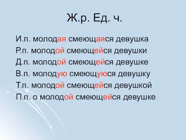 Ж.р. Ед. ч. И.п. молодая смеющаяся девушка Р.п. молодой смеющейся девушки Д.п.