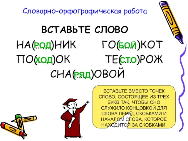 Словарно-орфографическая работа ВСТАВЬТЕ СЛОВО НА(…...)НИК ГО(…….)КОТ ПО(……)ОК ТЕ(……)РОЖ СНА(……)ОВОЙ ВСТАВЬТЕ ВМЕСТО ТОЧЕК