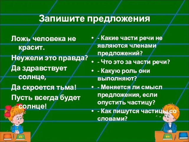 Запишите предложения Ложь человека не красит. Неужели это правда? Да здравствует солнце,