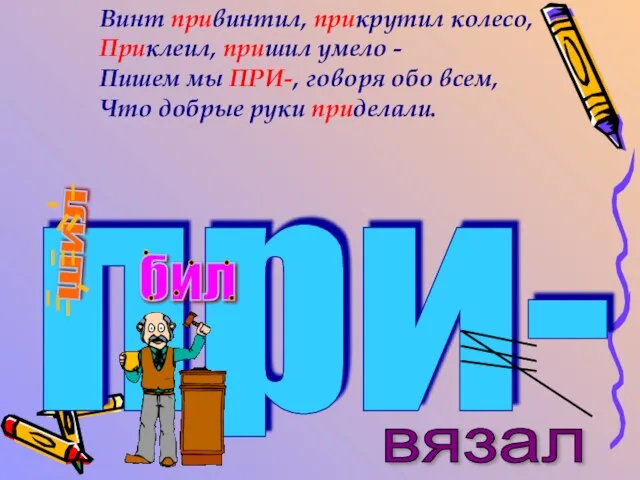 Винт привинтил, прикрутил колесо, Приклеил, пришил умело - Пишем мы ПРИ-, говоря