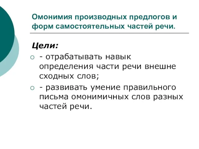 Омонимия производных предлогов и форм самостоятельных частей речи. Цели: - отрабатывать навык