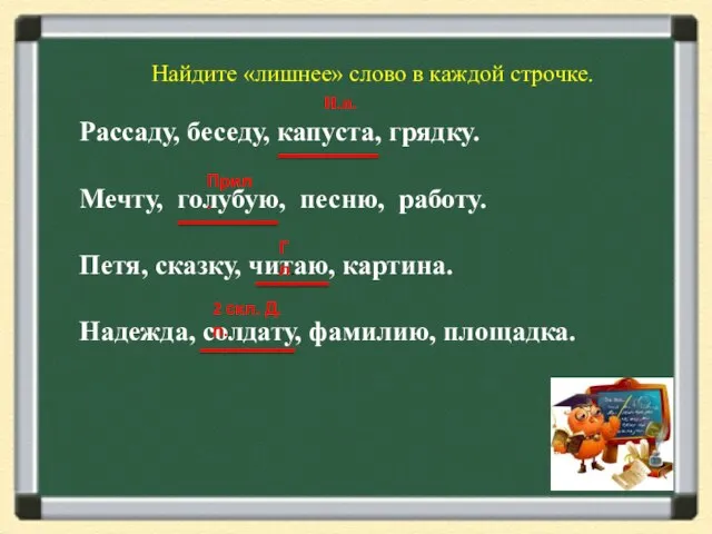 Найдите «лишнее» слово в каждой строчке. Рассаду, беседу, капуста, грядку. Мечту, голубую,