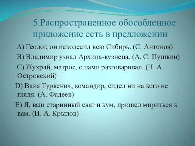 5.Распространенное обособленное приложение есть в предложении A) Геолог, он исколесил всю Сибирь.
